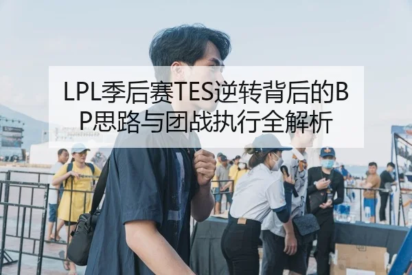 LPL季后赛TES逆转背后的BP思路与团战执行全解析