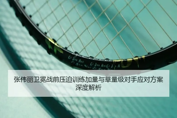 张伟丽卫冕战前压迫训练加量与草量级对手应对方案深度解析